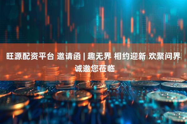 旺源配资平台 邀请函 | 趣无界 相约迎新 欢聚问界 诚邀您莅临