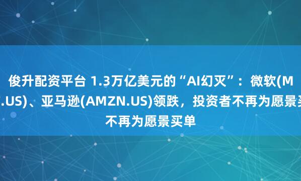 俊升配资平台 1.3万亿美元的“AI幻灭”：微软(MSFT.US)、亚马逊(AMZN.US)领跌，投资者不再为愿景买单
